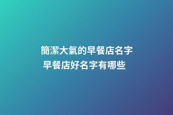 簡潔大氣的早餐店名字 早餐店好名字有哪些-第1張-店鋪起名-玄機派